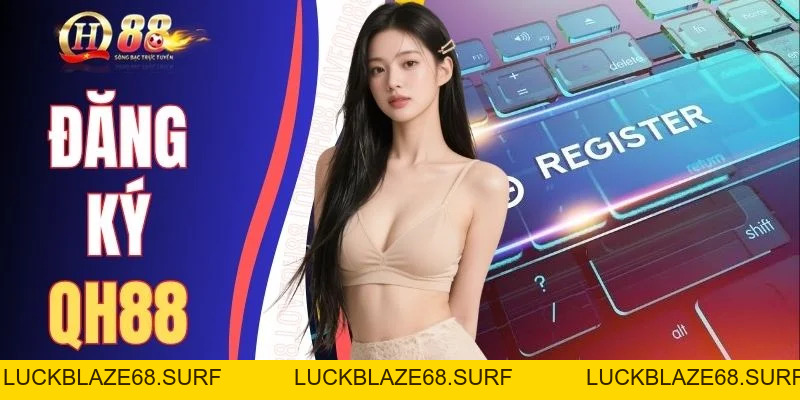 Đăng Ký QH88 Trong Một Nốt Nhạc Có Ngay Tài Khoản 2026 - luckblaze68